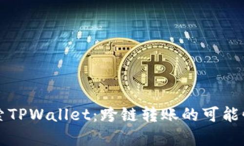 深入探索TPWallet：跨链转账的可能性与前景