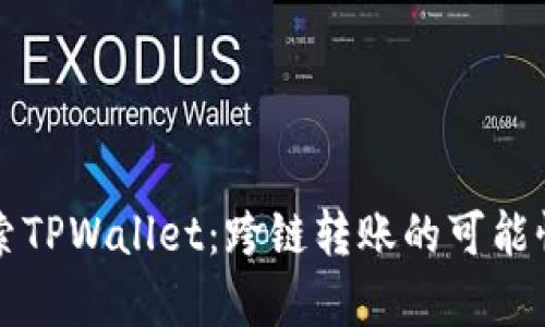 深入探索TPWallet：跨链转账的可能性与前景
