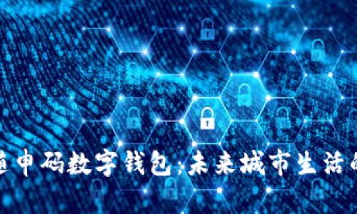 探索上海随申码数字钱包：未来城市生活的智慧方案