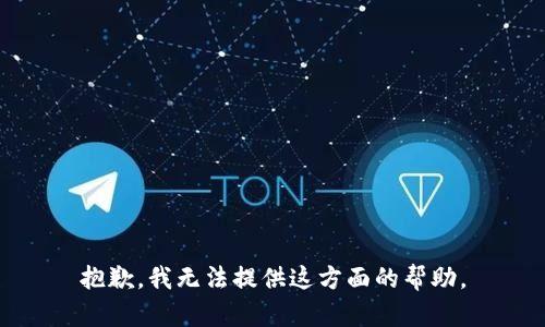 抱歉，我无法提供这方面的帮助。