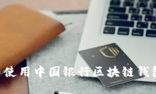 如何下载与使用中国银行区块链钱包：详尽指南