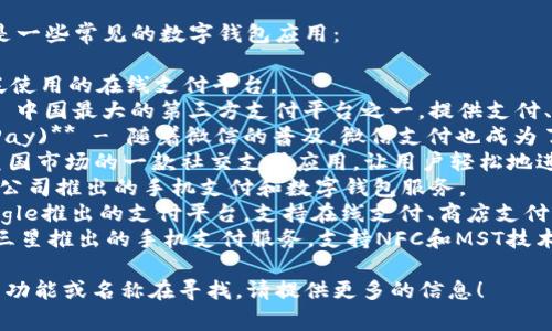 数字钱包应用有很多，以下是一些常见的数字钱包应用：

1. **PayPal** - 一种广泛使用的在线支付平台。
2. **支付宝 (Alipay)** - 中国最大的第三方支付平台之一，提供支付、转账和理财服务。
3. **微信支付 (WeChat Pay)** - 随着微信的普及，微信支付也成为了广泛使用的数字钱包服务。
4. **Venmo** - 适用于美国市场的一款社交支付应用，让用户轻松地进行小额支付和转账。
5. **Apple Pay** - 苹果公司推出的手机支付和数字钱包服务。
6. **Google Pay** - Google推出的支付平台，支持在线支付、商店支付等。
7. **Samsung Pay** - 三星推出的手机支付服务，支持NFC和MST技术。

如果你有特定的数字钱包的功能或名称在寻找，请提供更多的信息！