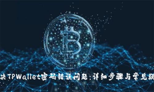 如何解决TPWallet密码错误问题：详细步骤与常见疑问解答