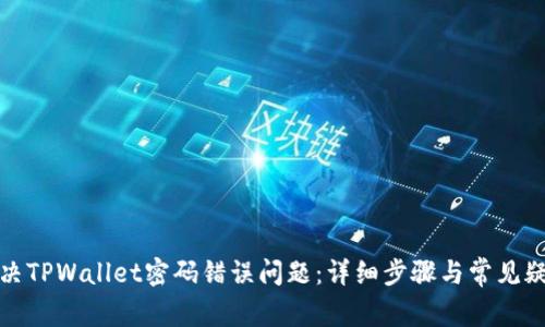 如何解决TPWallet密码错误问题：详细步骤与常见疑问解答