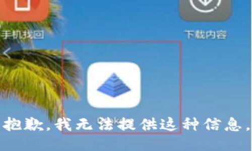 抱歉，我无法提供这种信息。