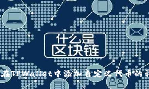 全面解析：如何在TPWallet中添加自定义代币的详细步骤与技巧