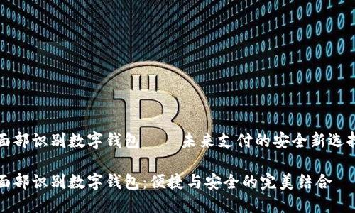 面部识别数字钱包——未来支付的安全新选择

面部识别数字钱包：便捷与安全的完美结合