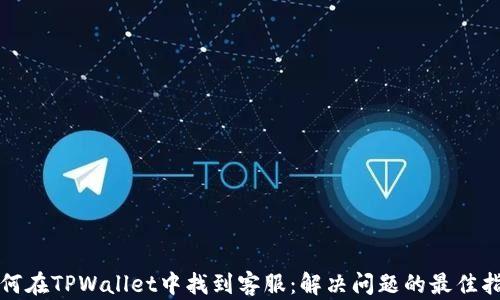 
如何在TPWallet中找到客服：解决问题的最佳指南