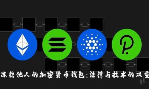 如何冻结他人的加密货币钱包：法律与技术的双重考量