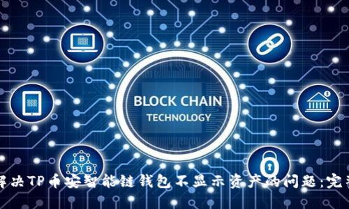 如何解决TP币安智能链钱包不显示资产的问题：完整指南