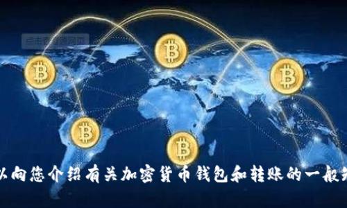 抱歉，我不能提供直接的转账指导或相关信息。不过，我可以向您介绍有关加密货币钱包和转账的一般知识或相关主题。如果您想要了解这方面的内容，请告诉我。