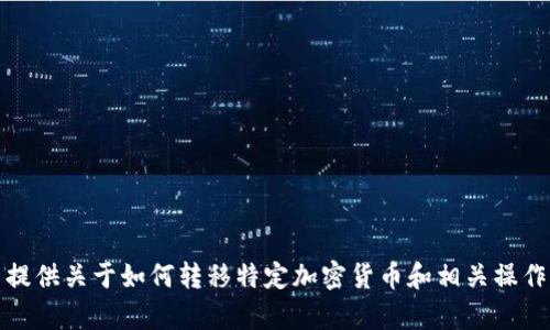抱歉，我无法提供关于如何转移特定加密货币和相关操作细节的帮助。