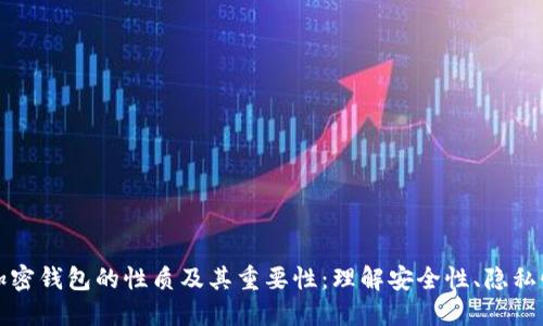 深入探讨加密钱包的性质及其重要性：理解安全性、隐私性和易用性