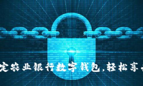  如何在微信中绑定农业银行数字钱包，轻松享受无现金支付体验