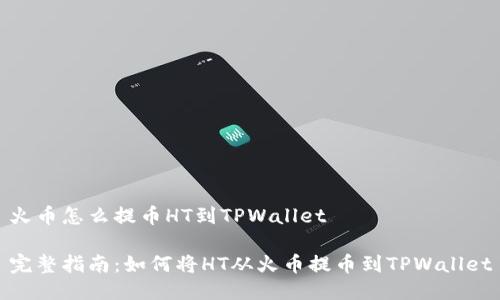 火币怎么提币HT到TPWallet

完整指南：如何将HT从火币提币到TPWallet