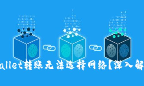 : 为什么TPWallet转账无法选择网络？深入解析与解决方案