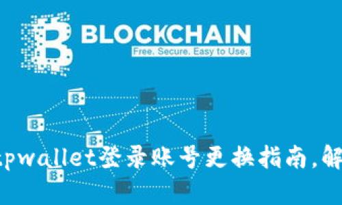 快速便捷的tpwallet登录账号更换指南，解决你的疑惑！
