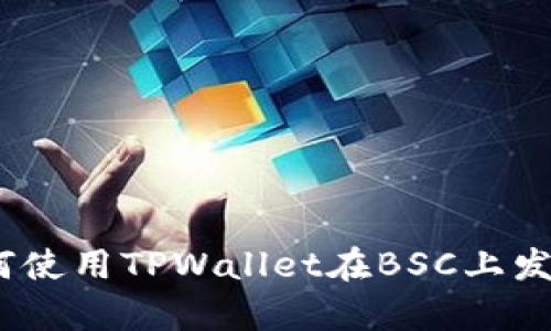 全面解析：如何使用TPWallet在BSC上发币的详细教程