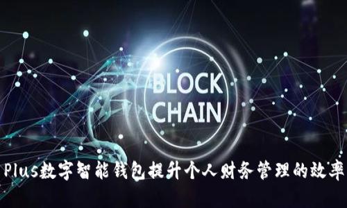 如何利用Plus数字智能钱包提升个人财务管理的效率与安全性
