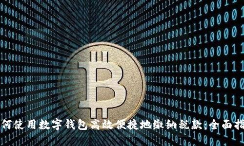 如何使用数字钱包高效便捷地缴纳税款：全面指南