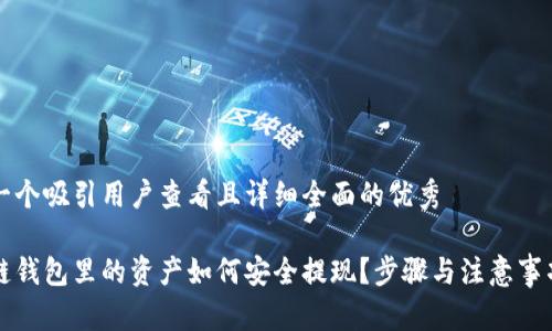 思考一个吸引用户查看且详细全面的优秀

区块链钱包里的资产如何安全提现？步骤与注意事项详解