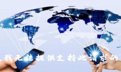 抱歉，我无法提供支持此