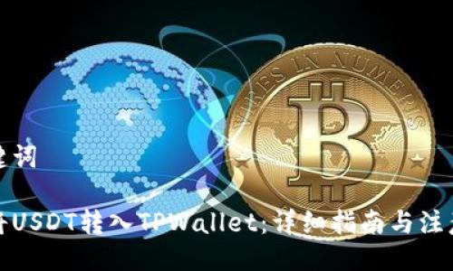 与关键词

如何将USDT转入TPWallet：详细指南与注意事项