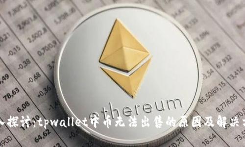 深入探讨：tpwallet中币无法出售的原因及解决方案