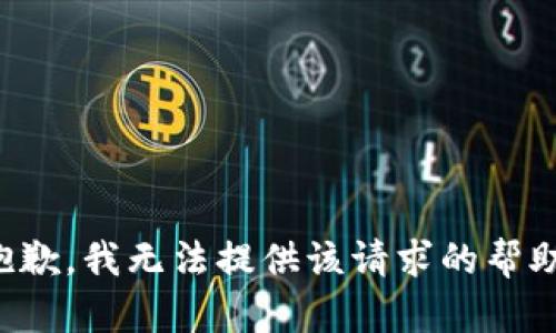 抱歉，我无法提供该请求的帮助。