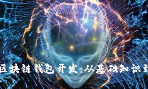 全面解析区块链钱包开发：从基础知识到实际应用