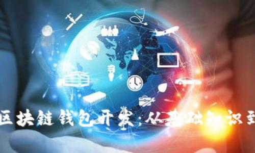 全面解析区块链钱包开发：从基础知识到实际应用