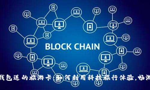 数字钱包送的旅游卡：如何利用科技旅行体验，畅游全球