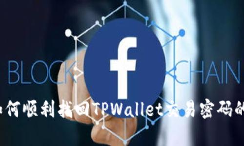 深入解析：如何顺利找回TPWallet交易密码的全方位指南