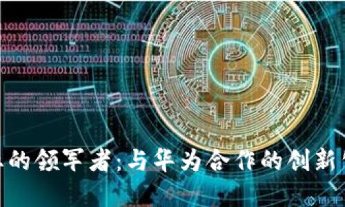 数字钱包行业的领军者：与华为合作的创新公司及其影响