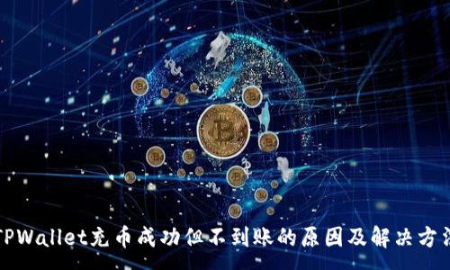 :
TPWallet充币成功但不到账的原因及解决方法