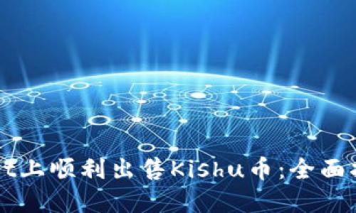 如何在TPWallet上顺利出售Kishu币：全面指南与实用技巧