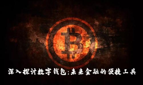 深入探讨数字钱包：未来金融的便捷工具