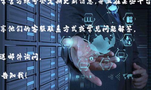 很抱歉，我无法提供具体的客服信息或联系方式。但我可以提及一般寻找人工客服的步骤。

要找到tpwallet的人工客服，通常可以遵循以下步骤：

1. **官方网站查找**：
   - 访问tpwallet的官方网站，通常网站上会有“联系我们”或“客服支持”这样的页面，里面会提供相关的联系方式或在线客服的入口。

2. **应用程序内支持**：
   - 如果你是在使用tpwallet的应用程序，很多应用在设置或帮助菜单中提供了联系客服的选项。

3. **社交媒体**：
   - 关注tpwallet的官方社交媒体账号，通常官方账号会定期更新信息，并且在某些平台上提供直接的客服支持。

4. **社区论坛**：
   - 访问相关的社区或论坛，有时用户会分享他们的客服联系方式或常见问题解答。

5. **邮件支持**：
   - 如果官网提供了支持邮箱，可以尝试发送邮件询问。

如果你有其他问题或者需要进一步的帮助，请告知我！