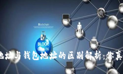 : 区块链地址与钱包地址的区别解析：你真的了解吗？