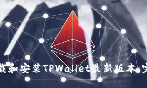 如何下载和安装TPWallet最新版本：完整指南