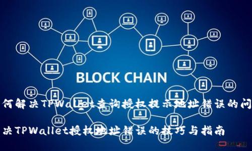如何解决TPWallet查询授权提示地址错误的问题

解决TPWallet授权地址错误的技巧与指南