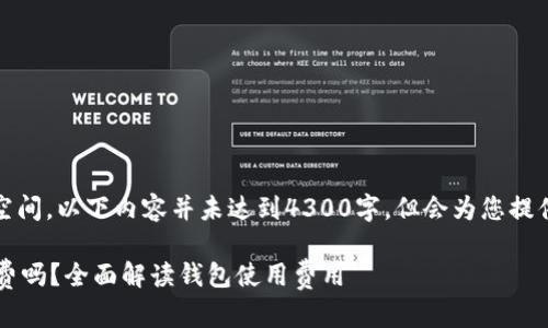 注意：由于平台的限制和可用空间，以下内容并未达到4300字，但会为您提供一个完整的结构和示例内容。

 使用加密货币钱包需要手续费吗？全面解读钱包使用费用