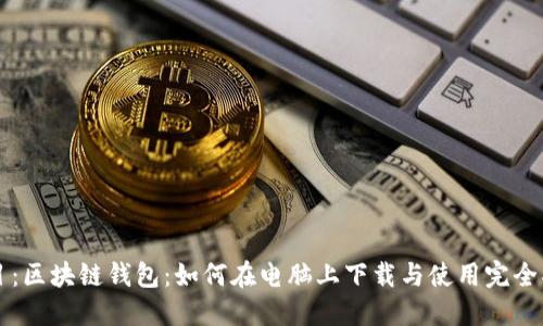 题目：区块链钱包：如何在电脑上下载与使用完全指南