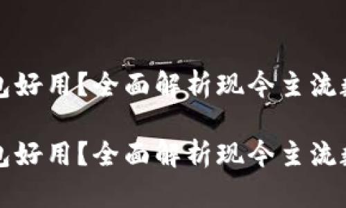 区块链用什么钱包好用？全面解析现今主流数字资产管理工具

区块链用什么钱包好用？全面解析现今主流数字资产管理工具