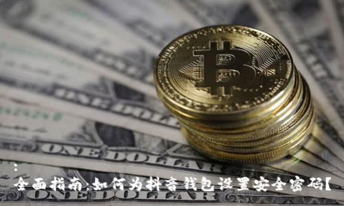 :
全面指南：如何为抖音钱包设置安全密码？