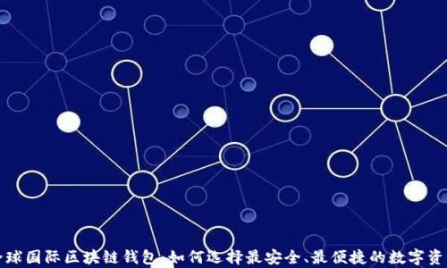 
全面解析全球国际区块链钱包：如何选择最安全、最便捷的数字资产存储方案