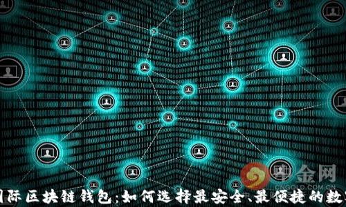 
全面解析全球国际区块链钱包：如何选择最安全、最便捷的数字资产存储方案