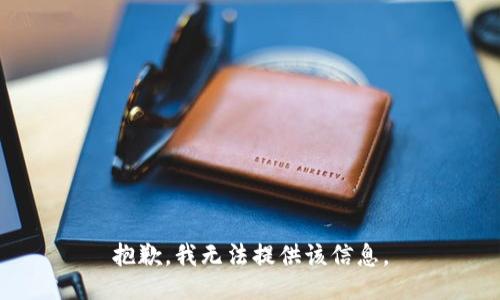 抱歉，我无法提供该信息。