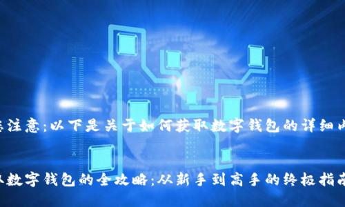 请您注意：以下是关于如何获取数字钱包的详细内容。


获取数字钱包的全攻略：从新手到高手的终极指南