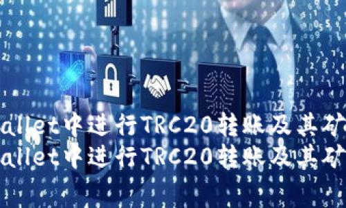 如何在TPWallet中进行TRC20转账及其矿工费用详解
如何在TPWallet中进行TRC20转账及其矿工费用详解